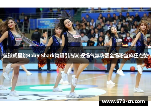 篮球明星跳Baby Shark舞蹈引热议 现场气氛嗨翻全场粉丝疯狂点赞